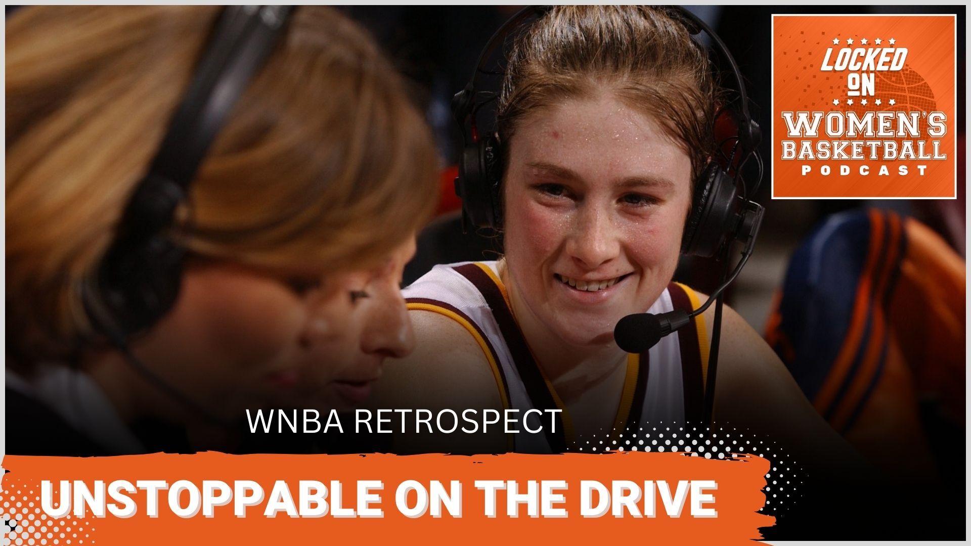 Graphic with photo of Lindsay Whalen wearing a headset and talking to reporters after a game. Locked On Women's Basketball logo at top right. White text on orange background at lower left reads "Unstoppable on the Drive". Smaller white text above reads "WNBA Retrospect".